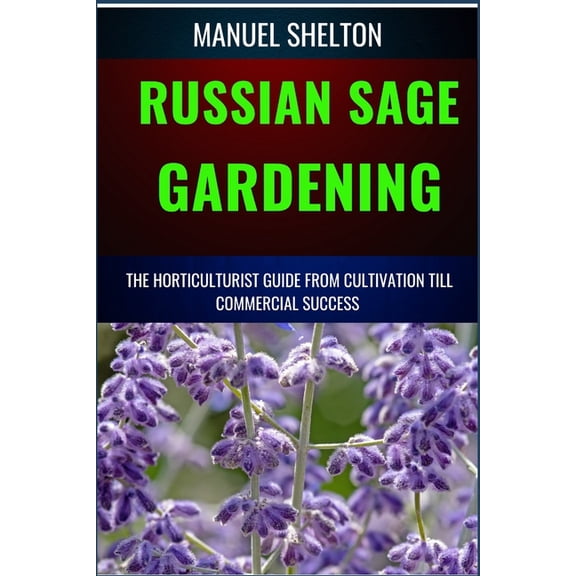 Russian Sage Gardening Horticulturists Guide from Cultivation Till Commmercial Success: The Comprehensive Handbook For C, (Paperback)