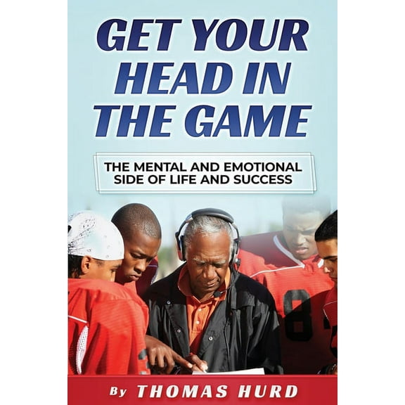 Get Your Head in the Game : The Mental and Emotional Side of Life and Success (Paperback)