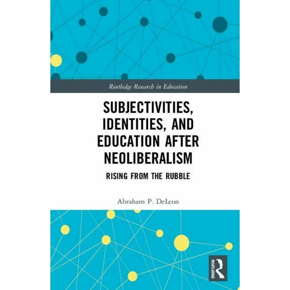 Routledge Research in Education Subjectivities, Identities, and Education after Neoliberalism: Rising from the Rubble, Book 41, (Hardcover)