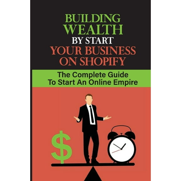 Building Wealth By Start Your Business On Shopify: The Complete Guide To Start An Online Empire: Shopify Store (Paperback)