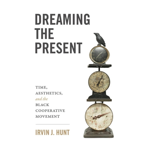 Dreaming the Present: Time, Aesthetics, and the Black Cooperative Movement, (Hardcover)