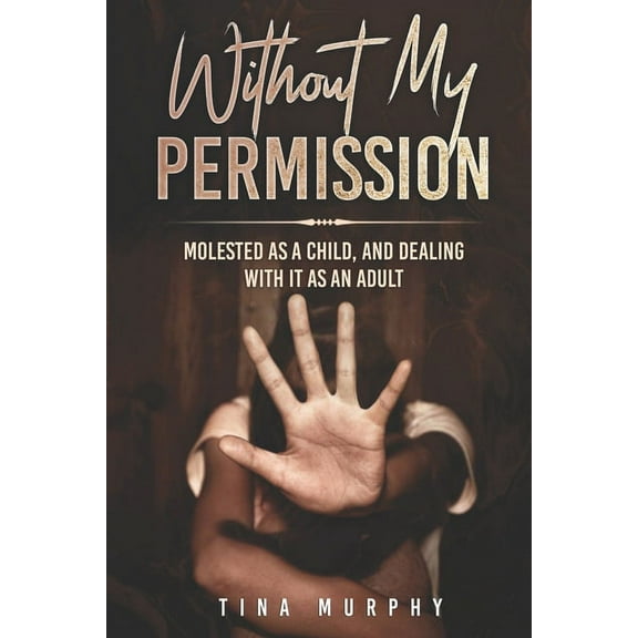 Without My Permission: Molested as a Child, and Dealing with it as an adult (Paperback)