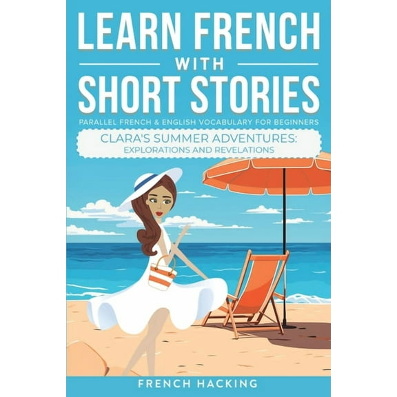 Learn French with the Adventures of Clar Learn French With Short Stories - Parallel French & English Vocabulary for Beginners. Clara's Summer Adventures: Explora, Book 7, (Paperback)