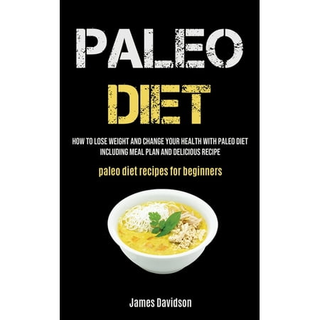 Paleo Diet : How To Lose Weight And Change Your Health With Paleo Diet Including Meal Plan And Delicious Recipe (Paleo Diet Recipes For Beginners) (Paperback)
