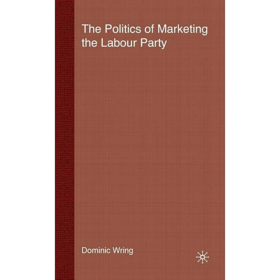 The Politics of Marketing the Labour Party, (Hardcover)