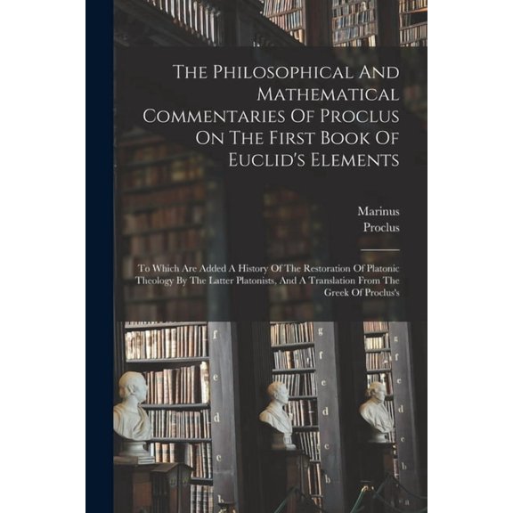 The Philosophical And Mathematical Commentaries Of Proclus On The First Book Of Euclid's Elements: To Which Are Added A , (Paperback)