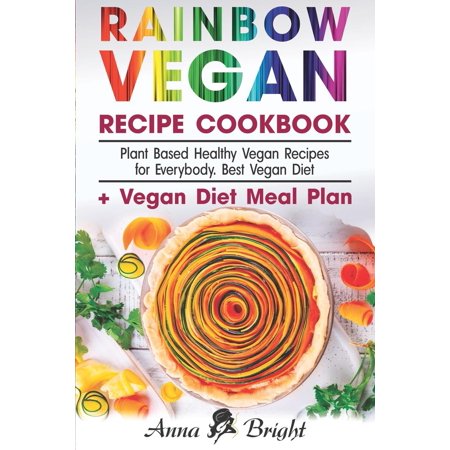 Rainbow Vegan Recipe Cookbook : Easy Plant Based Healthy Vegan Recipes for Everybody. Best 7 Days Vegan Diet (+ Simple Meal Plan for Vegans for Weight Loss, Detox, Cleanse and Healthy (Best Easy Healthy Meals)