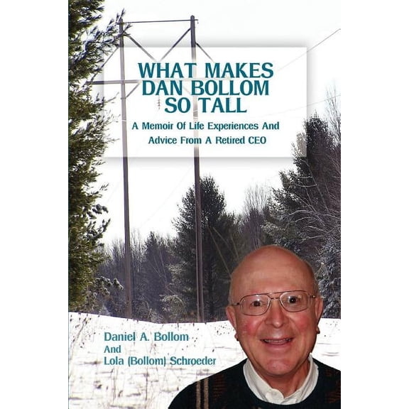 What Makes Dan Bollom So Tall? : A Memoir of Life Experiences and Advice from a Retired CEO