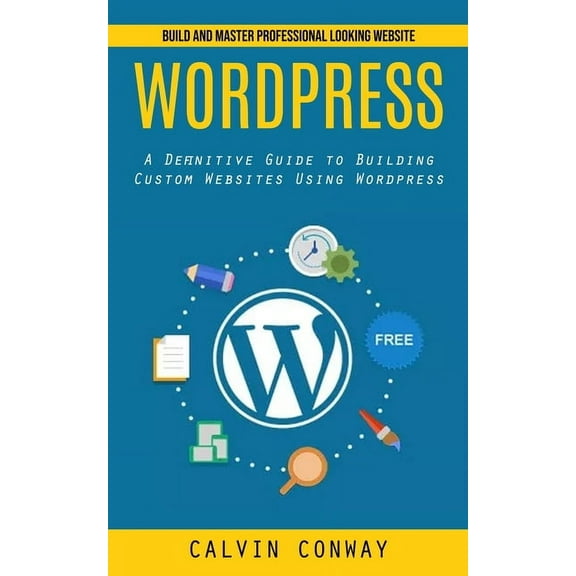 Wordpress: Build and Master Professional Looking Website (A Definitive Guide to Building Custom Websites Using Wordpress, (Paperback)