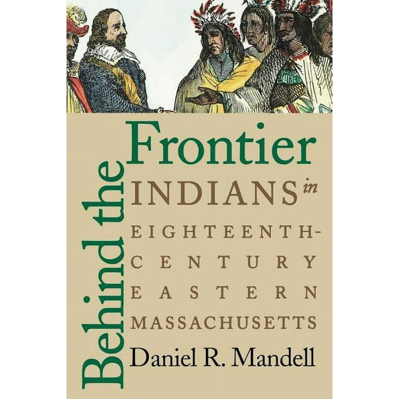 Behind the Frontier: Indians in Eighteenth-Century Eastern Massachusetts, (Paperback)