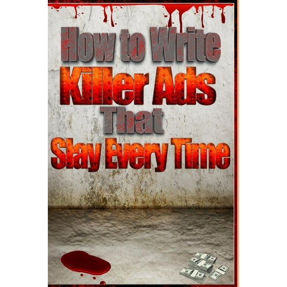How to Write Killer Ads That Slay Every Time (Paperback)