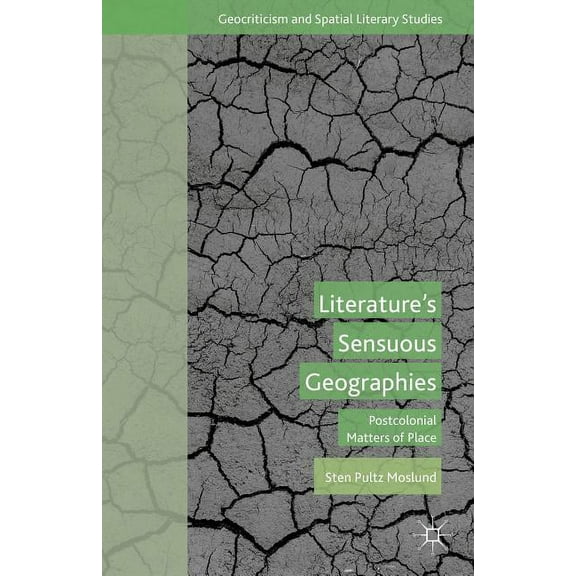 Geocriticism and Spatial Literary Studie Literature's Sensuous Geographies: Postcolonial Matters of Place, (Hardcover)