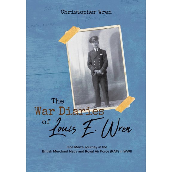 The War Diaries of Louis E. Wren: One Man's Journey in the British Merchant Navy and Royal Air Force (RAF) in WWII, (Hardcover)