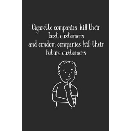 Cigarette Companies Kill Best Customers Condom Companies Kill Future Customers: Notizbuch / Tagebuch / Heft mit Punkteraster Seiten. Notizheft mit Dot
