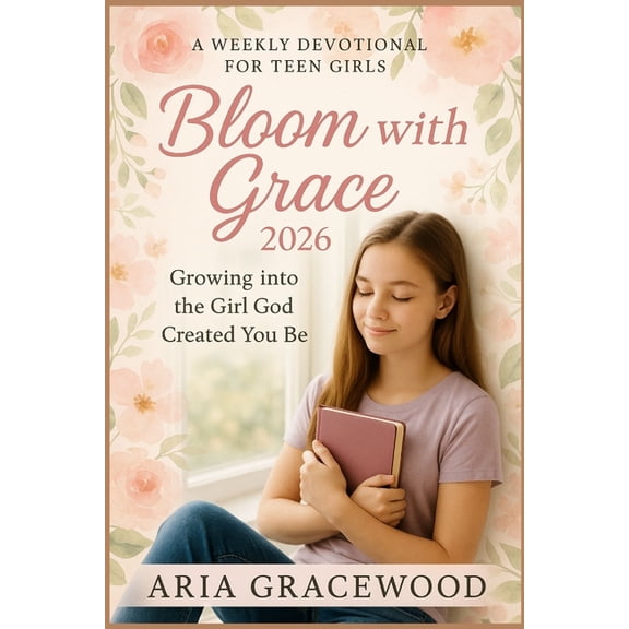 Bloom with Grace 2026: A Weekly Devotional for Teen Girls Growing into the Girl God Wanted You to Be, (Paperback)