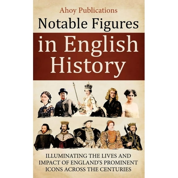 Notable Figures in English History: Illuminating the Lives and Impact of England's Prominent Icons Across the Centuries, (Hardcover)