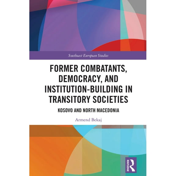 Southeast European Studies Former Combatants, Democracy, and Institution-Building in Transitory Societies: Kosovo and North Macedonia, (Hardcover)