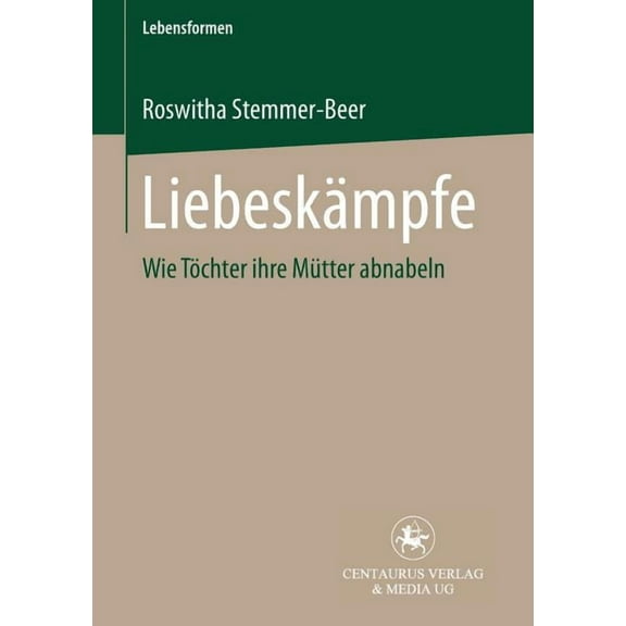 Lebensformen: Liebeskämpfe: Wie Töchter Ihre Mütter Abnabeln (Paperback)