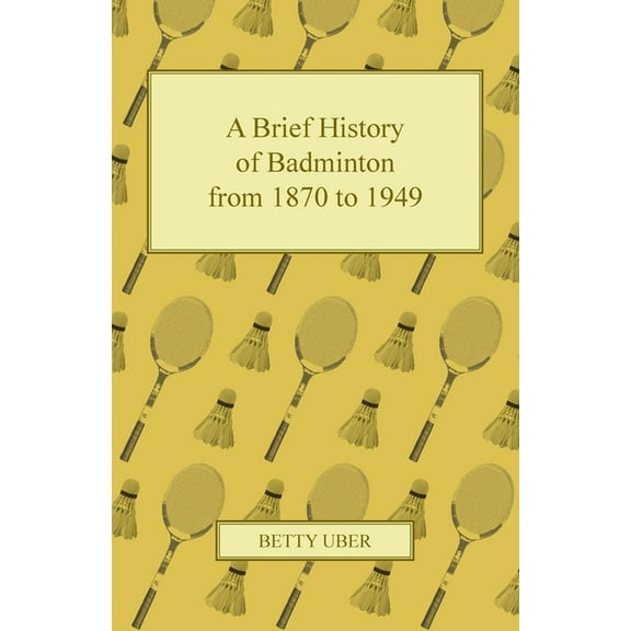 A Brief History of Badminton from 1870 to 1949, (Paperback)