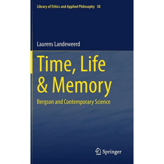 Library of Ethics and Applied Philosophy Time, Life & Memory: Bergson and Contemporary Science, Book 38, (Hardcover)