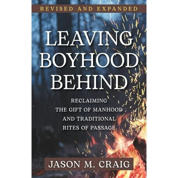 Leaving Boyhood Behind: Reclaiming the Gift of Manhood and Traditional Rites of Passage, (Paperback)