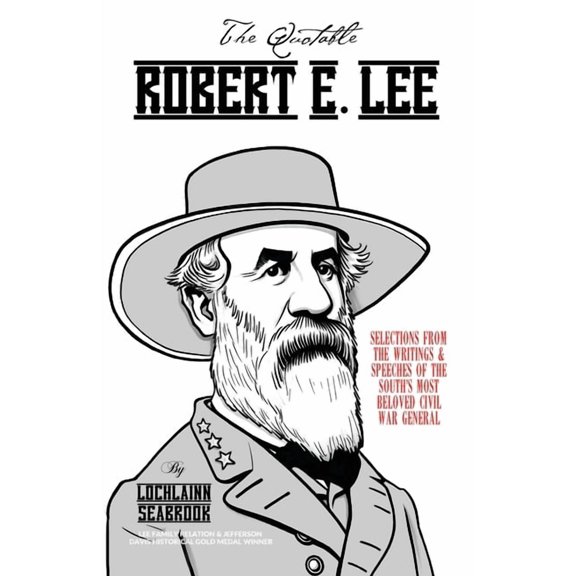 The Quotable Robert E. Lee: Selections from the Writings and Speeches of the South's Most Beloved Civil War General, (Paperback)