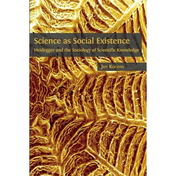 Science as Social Existence: Heidegger and the Sociology of Scientific Knowledge, (Paperback)