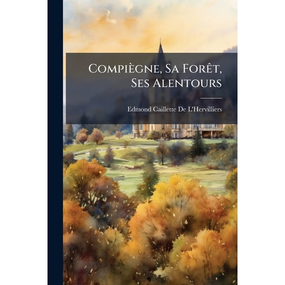 Compiègne, Sa ForÃat, Ses Alentours, (Paperback)
