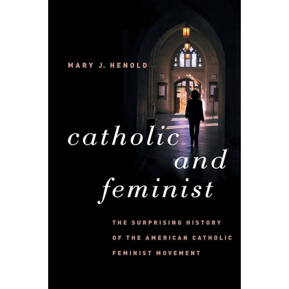 Catholic and Feminist: The Surprising History of the American Catholic Feminist Movement, (Paperback)