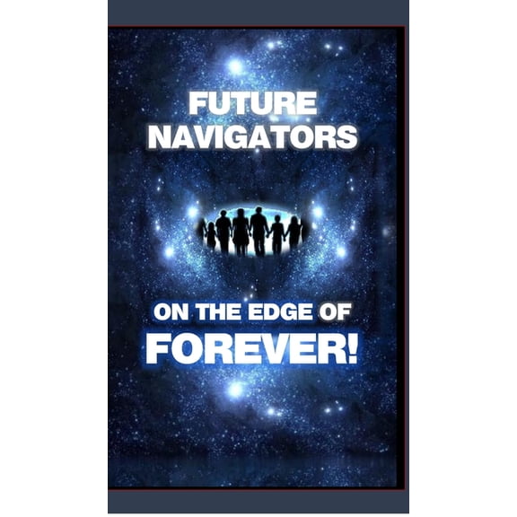 FUTURE NAVIGATORS ON THE EDGE OF FOREVER-For All of Us: For All of Us, (Hardcover)