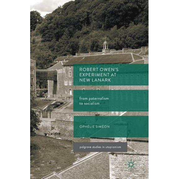 Palgrave Studies in Utopianism Robert Owen's Experiment at New Lanark: From Paternalism to Socialism, (Hardcover)