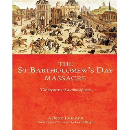 The Saint Bartholomew's Day Massacre: The Mysteries of a Crime of State (24 August 1572)