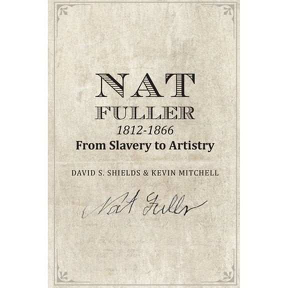 Nat Fuller: 1812-1866 From Slavery to Artistry: The Life and Work of the "Presiding Genius" of Charleston Cuisine (Paperback)