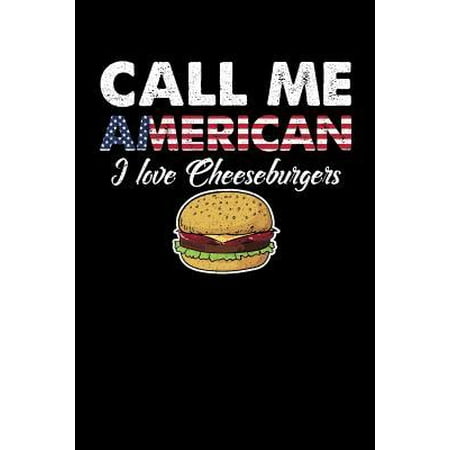 Call Me American I Love Cheeseburgers : 110 page Weekly Meal Planner 6 x 9 Food Lover journal to jot down your recipe ideas, ingredients, shopping list and cooking