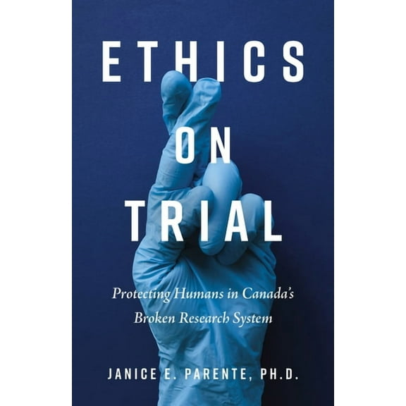 Ethics on Trial: Protecting Humans in Canada's Broken Research System, (Paperback)