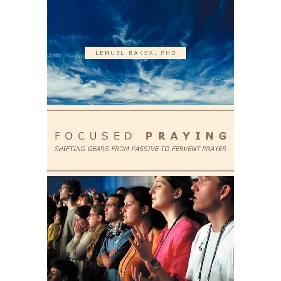 Focused Praying : Shifting Gears from Passive to Fervent Prayer