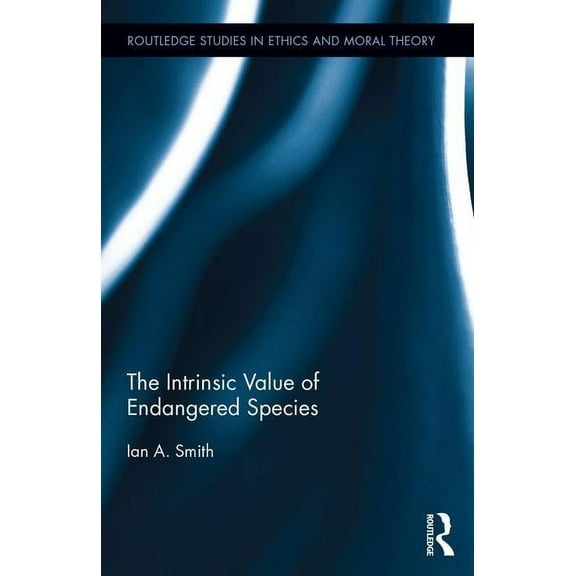Routledge Studies in Ethics and Moral Th The Intrinsic Value of Endangered Species, (Hardcover)