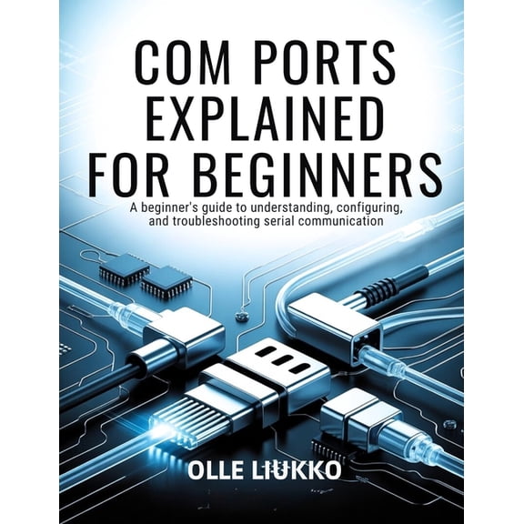 Com Ports Explained for Beginners: A Beginner's Guide to Understanding, Configuring, and Troubleshooting Serial Communic, (Paperback)