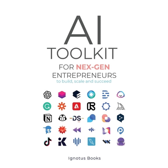AI Toolkit for NEX-GEN Entrepreneurs: To Build, Scale, and Succeed, (Paperback)