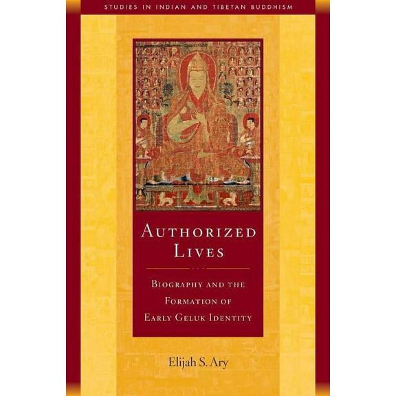 Studies in Indian and Tibetan Buddhism: Authorized Lives : Biography and the Early Formation of Geluk Identity (Series #18) (Paperback)
