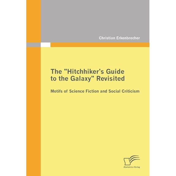 The "Hitchhiker's Guide to the Galaxy" Revisited: Motifs of Science Fiction and Social Criticism, (Paperback)