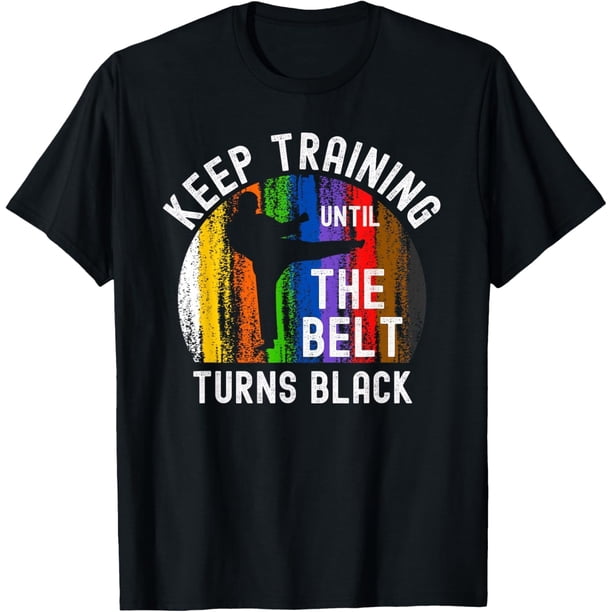 Keep Training Until Belt Turns Black Karate Taekwondo Judo Camiseta
