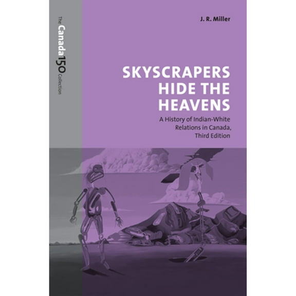 Skyscrapers Hide the Heavens: A History of Indian-White Relations in Canada (Paperback) by J.R. Miller