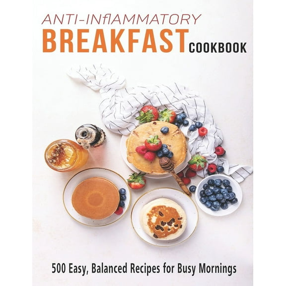 Anti-Inflammatory Breakfast Cookbook: 500 easy recipes for busy Mornings