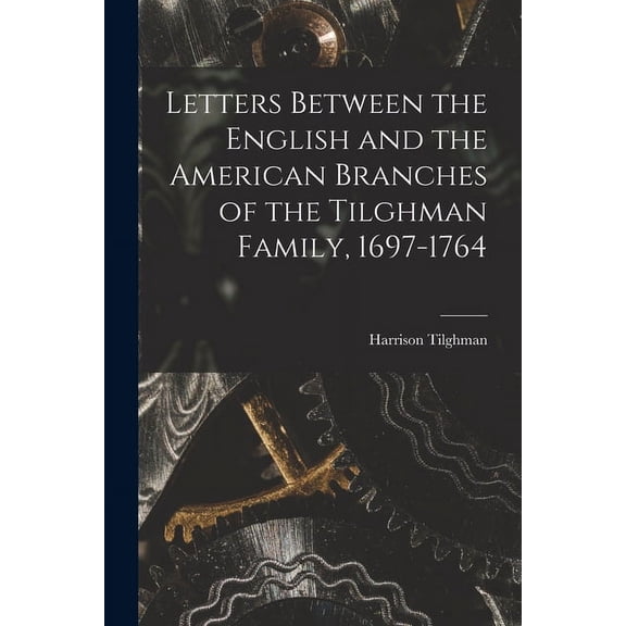 Letters Between the English and the American Branches of the Tilghman Family, 1697-1764, (Paperback)