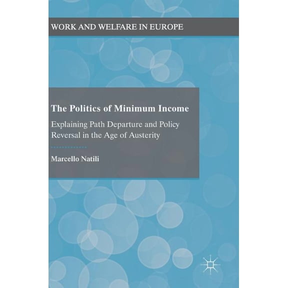 Work and Welfare in Europe The Politics of Minimum Income: Explaining Path Departure and Policy Reversal in the Age of Austerity, (Hardcover)