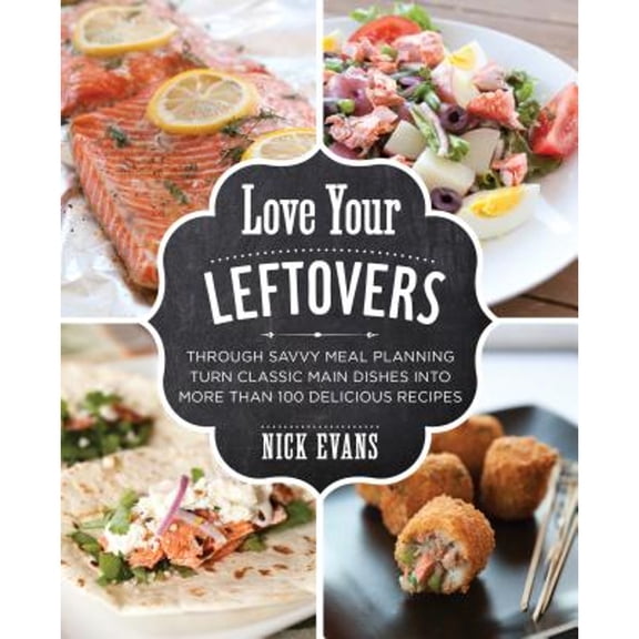 Love Your Leftovers : Through Savvy Meal Planning Turn Classic Main Dishes Into More Than 100 Delicious Recipes (Paperback)