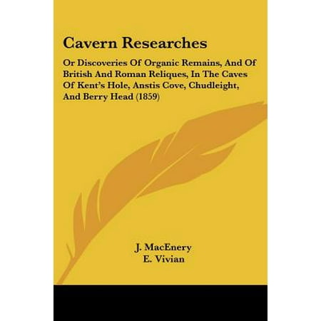 Cavern Researches : Or Discoveries of Organic Remains, and of British and Roman Reliques, in the Caves of Kent's Hole, Anstis Cove, Chudleight, and Berry Head (Discovery Cove Tickets Best Price)