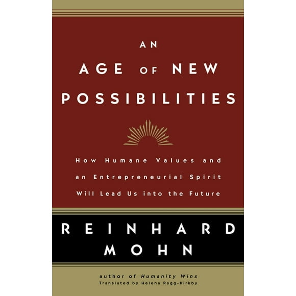 Age Of New Possibilities : How Humane Values And An Entrepreneurial Spirit Will Lead Us Into The Future