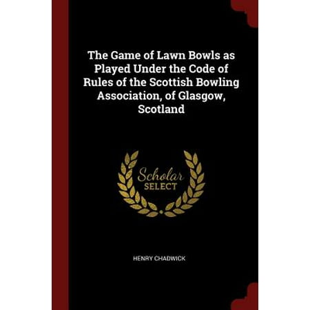 The Game of Lawn Bowls as Played Under the Code of Rules of the Scottish Bowling Association, of Glasgow,